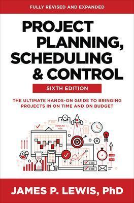 Project Planning, Scheduling, and Control, Sixth Edition: The Ultimate Hands-On Guide to Bringing Projects in on Time and on Budget - James Lewis