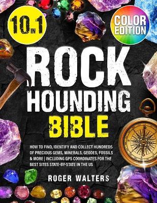 Rockhounding Bible: 10 in 1: How to Find, Identify and Collect Hundreds of Precious Gems, Minerals, Geodes, Fossils & More Including GPS C - Roger Walters