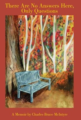 There Are No Answers Here, Only Questions: A Memoir - Charles Bruce Mcintyre