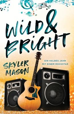 Wild and Bright: Ein Halbes Jahr Mit Einem Rockstar - Skyler Mason