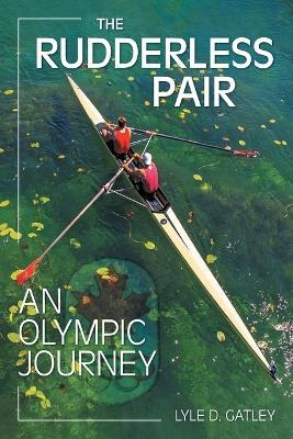 The Rudderless Pair: An Olympic Journey - Lyle D. Gatley
