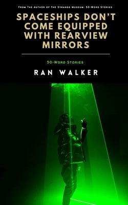 Spaceships Don't Come Equipped With Rearview Mirrors: 50-Word Stories - Ran Walker