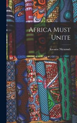 Africa Must Unite - Kwame 1909-1972 Nkrumah