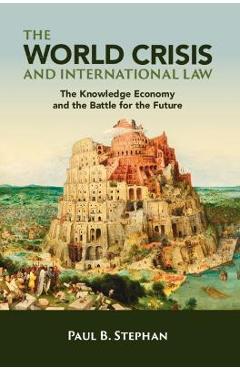 Coperta cărții 'The World Crisis and International Law: The Knowledge Economy and the Battle for the Future - Paul B. Stephan'