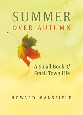 Summer Over Autumn: A Small Book of Small-Town Life - Howard Mansfield