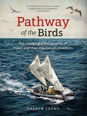 Pathway of the Birds: The Voyaging Achievements of Māori and Their Polynesian Ancestors - Andrew Crowe