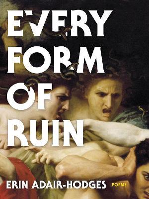 Every Form of Ruin: Poems - Erin Adair-hodges