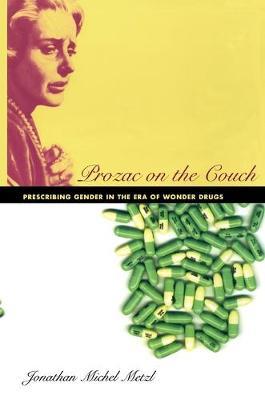 Prozac on the Couch: Prescribing Gender in the Era of Wonder Drugs - Jonathan Metzl