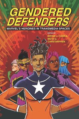 Gendered Defenders: Marvel's Heroines in Transmedia Spaces - Bryan J. Carr