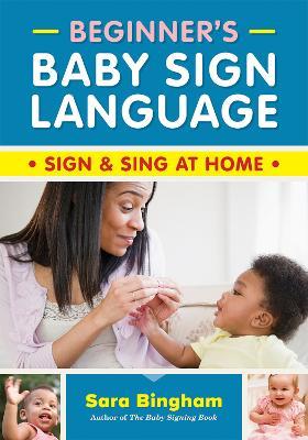 Beginner's Baby Sign Language: Sign and Sing at Home - Sara Bingham