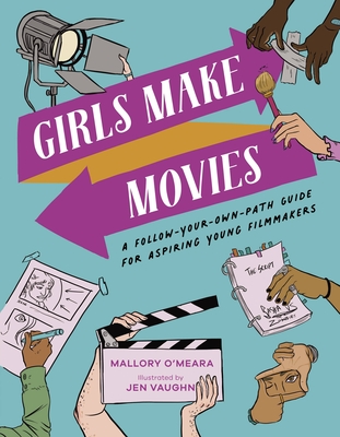 Girls Make Movies: A Follow-Your-Own-Path Guide for Aspiring Young Filmmakers - Mallory O'meara