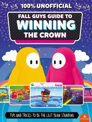 Fall Guys: Guide to Winning the Crown: Tips and Tricks to Be the Last Bean Standing - 