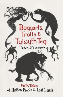 Poza produsului Boggarts, Trolls and Tylwyth Teg: Folk Tales of Hidden People & Lost Lands - Peter Stevenson