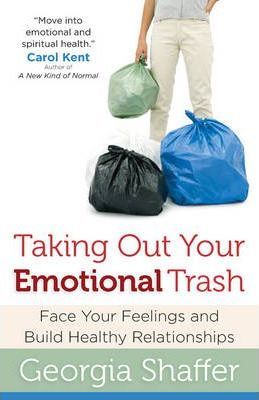 Taking Out Your Emotional Trash: Face Your Feelings and Build Healthy Relationships - Georgia Shaffer