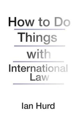 How to Do Things with International Law - Ian Hurd