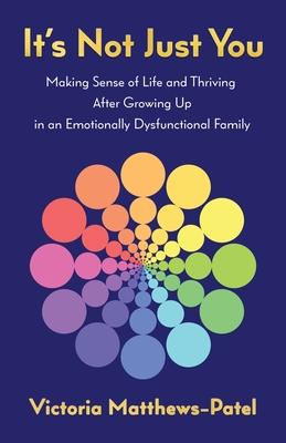It's Not Just You: Making sense of life and thriving after growing up in an emotionally dysfunctional family - Victoria Matthews-patel