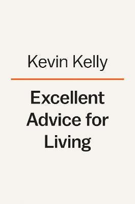 Excellent Advice for Living: Wisdom I Wish I'd Known Earlier - Kevin Kelly
