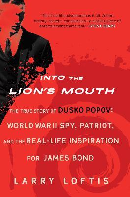 Into the Lion's Mouth: The True Story of Dusko Popov: World War II Spy, Patriot, and the Real-Life Inspiration for James Bond - Larry Loftis