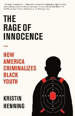 The Rage of Innocence: How America Criminalizes Black Youth - Kristin Henning