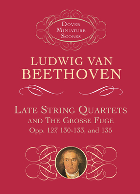 Late String Quartets and the Grosse Fuge, Opp. 127, 130-133, 135 - Ludwig Van Beethoven