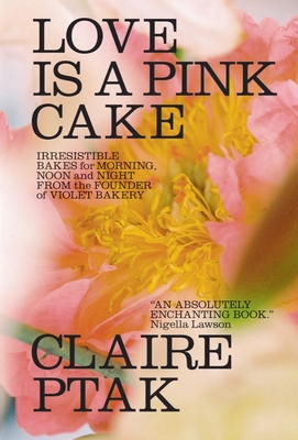 Love Is a Pink Cake: Irresistible Bakes for Morning, Noon, and Night - Claire Ptak