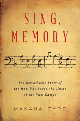 Sing, Memory: The Remarkable Story of the Man Who Saved the Music of the Nazi Camps - Makana Eyre