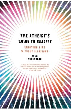 Atheist's Guide to Reality: Enjoying Life Without Illusions - Alex Rosenberg