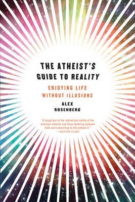 Atheist's Guide to Reality: Enjoying Life Without Illusions - Alex Rosenberg