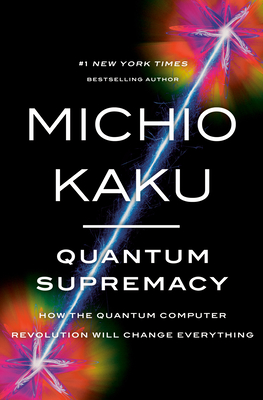 Quantum Supremacy: How the Quantum Computer Revolution Will Change Everything - Michio Kaku