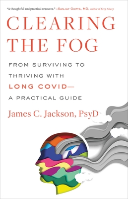 Clearing the Fog: From Surviving to Thriving with Long Covid--A Practical Guide - James C. Jackson