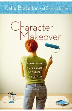 Character Makeover: 40 Days with a Life Coach to Create the Best You - Katherine Brazelton