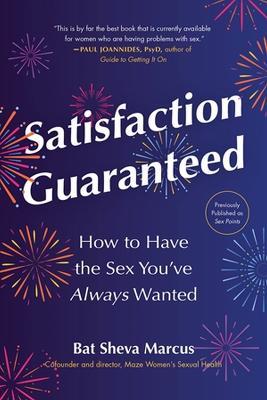 Satisfaction Guaranteed: How to Have the Sex You've Always Wanted - Bat Sheva Marcus