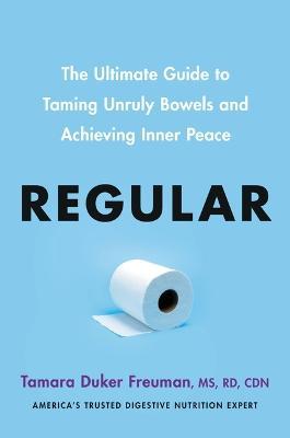 Regular: The Ultimate Guide to Taming Unruly Bowels and Achieving Inner Peace - Tamara Duker Freuman