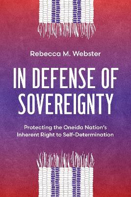 In Defense of Sovereignty: Protecting the Oneida Nation's Inherent Right to Self-Determination - Rebecca M. Webster
