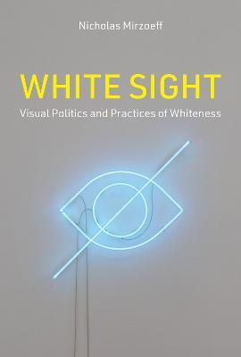 White Sight: Visual Politics and Practices of Whiteness - Nicholas Mirzoeff