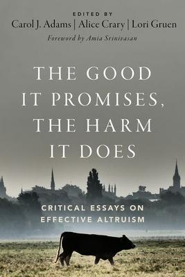 The Good It Promises, the Harm It Does: Critical Essays on Effective Altruism - Carol J. Adams