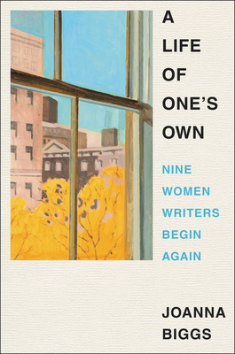 A Life of One's Own: Nine Women Writers Begin Again - Joanna Biggs