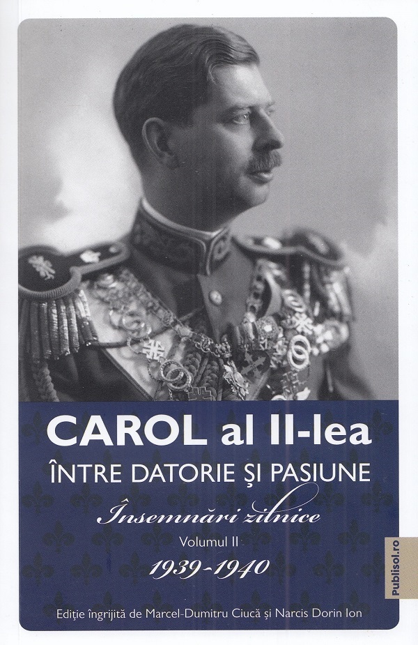 Carol al II-lea intre datorie si pasiune Vol.2 Insemnari zilnice 1939-1940 - Marcel D. Ciuca, Narcis Dorin Ion
