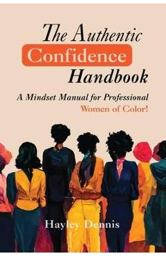 Coperta cărții 'The Authentic Confidence Handbook: A Mindset Manual for Professional Women of Color - Hayley Dennis'
