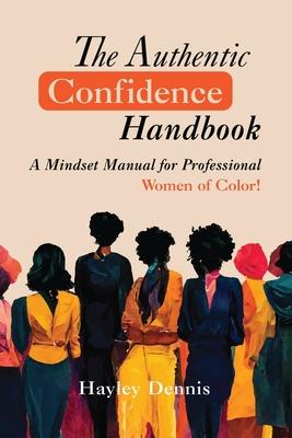 The Authentic Confidence Handbook: A Mindset Manual for Professional Women of Color - Hayley Dennis