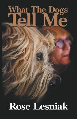 What The Dogs Tell Me - Rose Lesniak