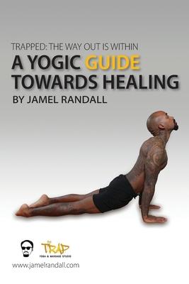 Trapped: The Way Out Is Within: A Yogic Guide Toward Healing - Jamel Randall