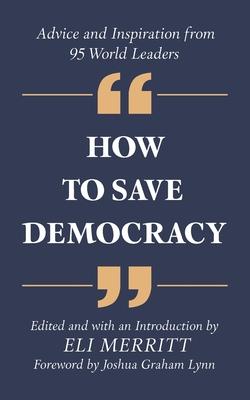 How to Save Democracy: Advice and Inspiration from 95 World Leaders - Eli Merritt