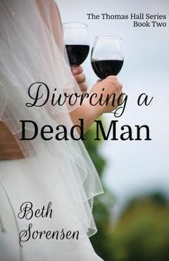 Coperta cărții 'Divorcing a Dead Man: Book Two of The Thomas Hall Series: Book Two of The Thomas Hall Series - Beth Sorensen'