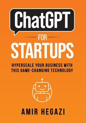 ChatGPT FOR STARTUPS: Hyperscale Your Business with this Game-Changing Technology - Amir Hegazi