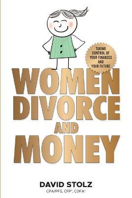 Women, Divorce and Money: Taking Control of Your Finances and Your Future - David Stolz