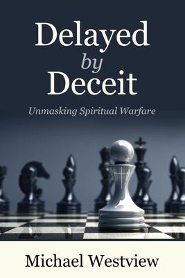 Delayed by Deceit: Unmasking Spiritual Warfare - Michael Westview
