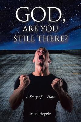 God, Are You Still There?: A story of... hope - Mark Hegele