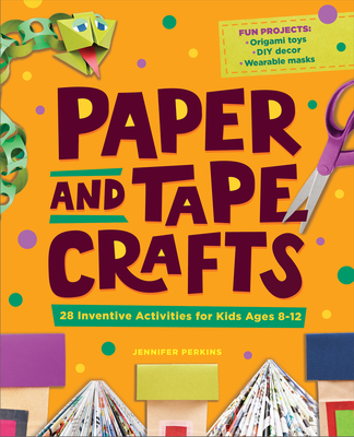 Paper and Tape Crafts: 28 Inventive Activities for Kids Ages 8-12 - Jennifer Perkins