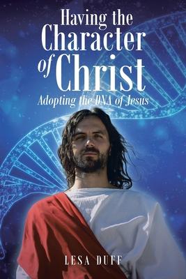 Having the Character of Christ: Adopting the DNA of Jesus - Lesa Duff